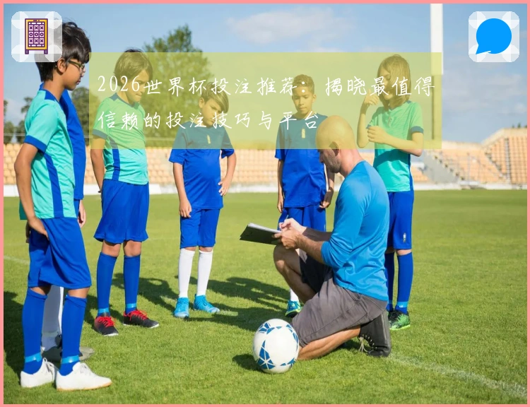 2026世界杯投注推荐：揭晓最值得信赖的投注技巧与平台