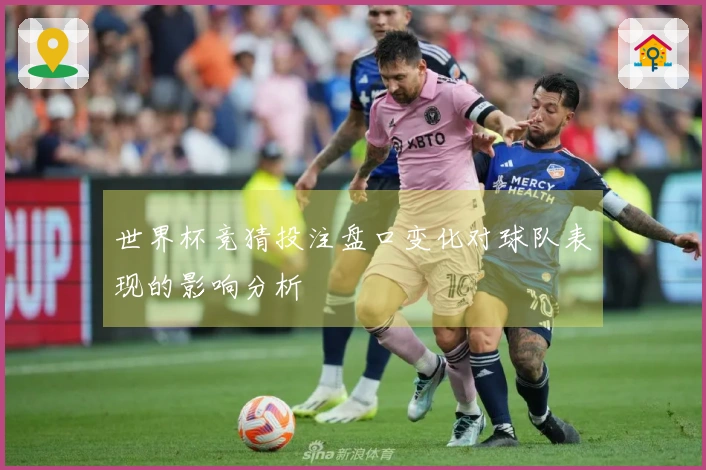 世界杯竞猜投注盘口变化对球队表现的影响分析
