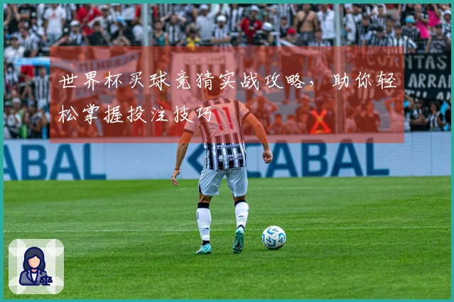 世界杯买球竞猜实战攻略，助你轻松掌握投注技巧