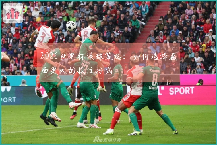 2026世界杯滚球策略：如何选择赢面更大的投注方式