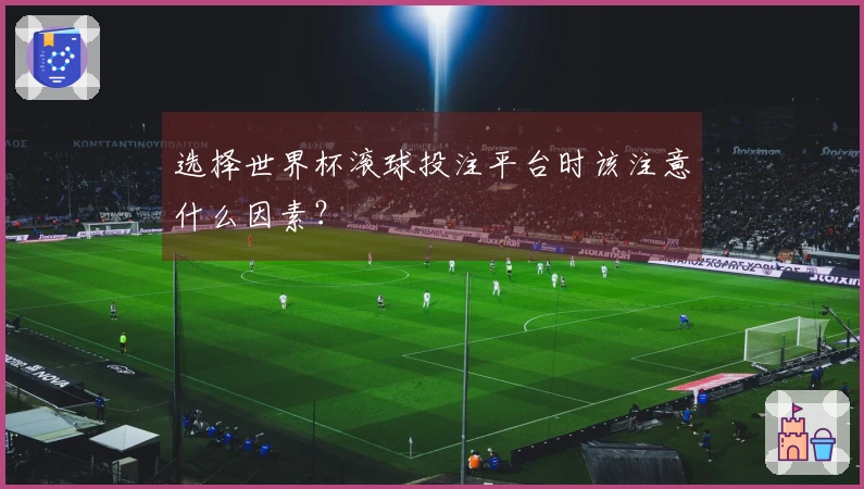 选择世界杯滚球投注平台时该注意什么因素？