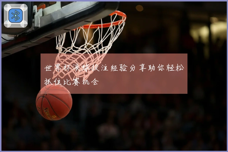 世界杯滚球投注经验分享助你轻松抓住比赛机会