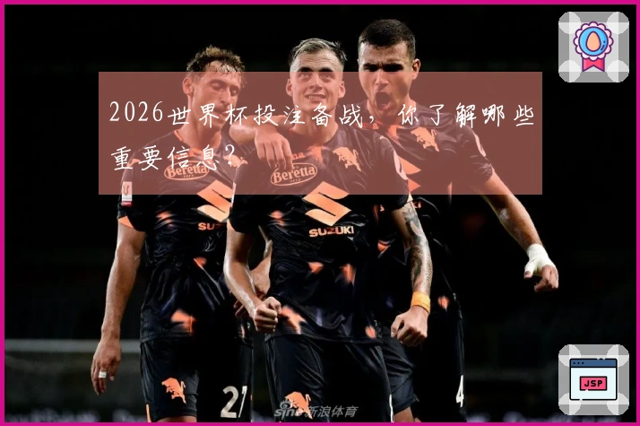 2026世界杯投注备战，你了解哪些重要信息？