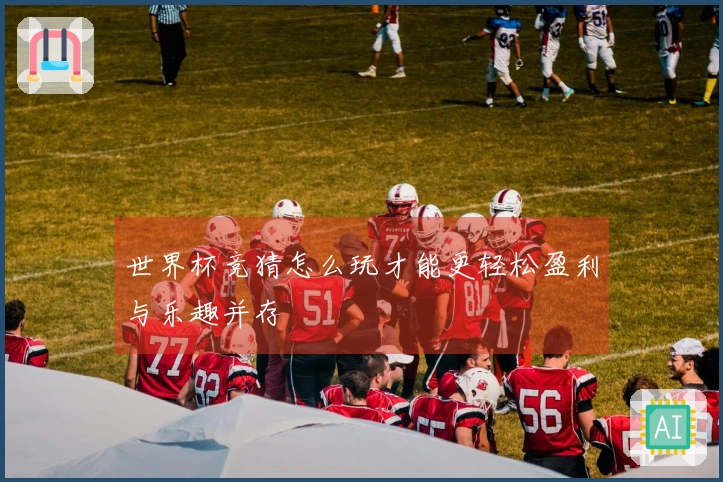 世界杯竞猜怎么玩才能更轻松盈利与乐趣并存