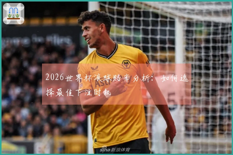 2026世界杯滚球赔率分析：如何选择最佳下注时机