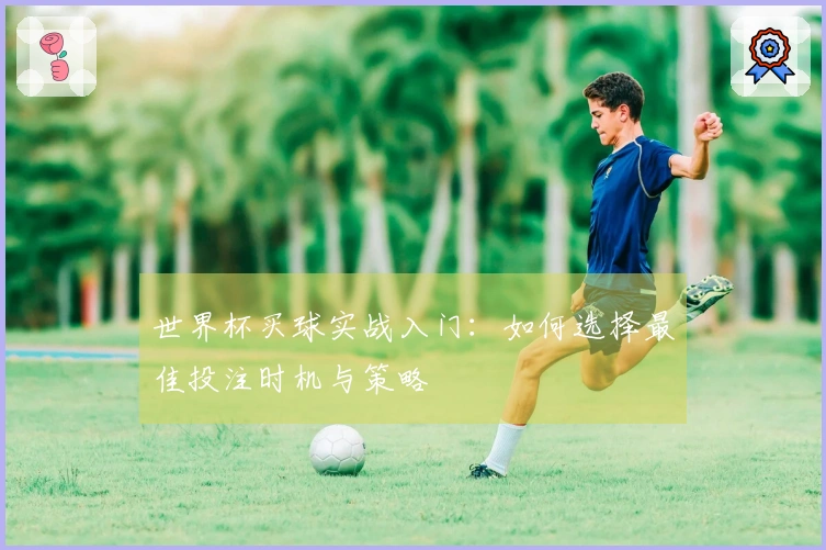 世界杯买球实战入门：如何选择最佳投注时机与策略