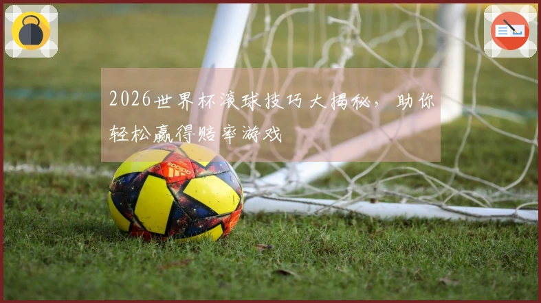 2026世界杯滚球技巧大揭秘，助你轻松赢得赔率游戏