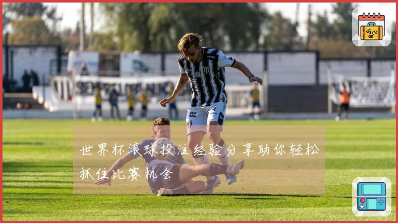 世界杯滚球投注经验分享助你轻松抓住比赛机会