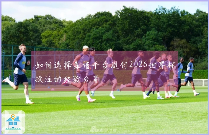 如何选择靠谱平台进行2026世界杯投注的经验分享