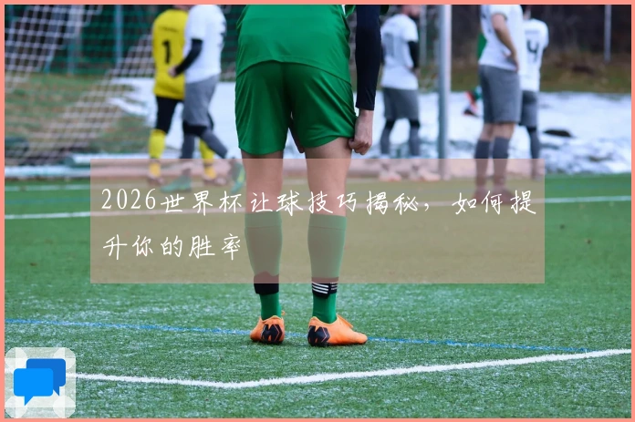 2026世界杯让球技巧揭秘，如何提升你的胜率