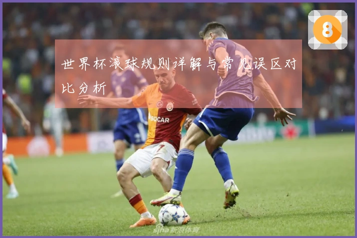 世界杯滚球规则详解与常见误区对比分析